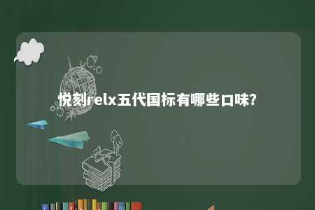 悦刻relx五代国标有哪些口味	？ 
